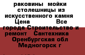 раковины, мойки, столешницы из искусственного камня › Цена ­ 15 000 - Все города Строительство и ремонт » Сантехника   . Оренбургская обл.,Медногорск г.